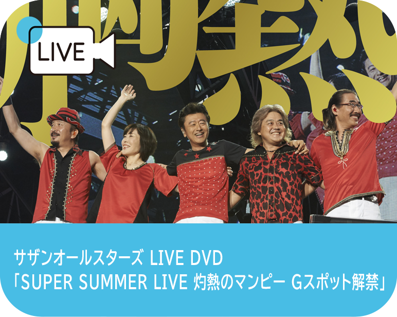 <p>サザンオールスターズ<br />
「SUPER SUMMER LIVE 灼熱のマンピー Gスポット解禁」</p>
