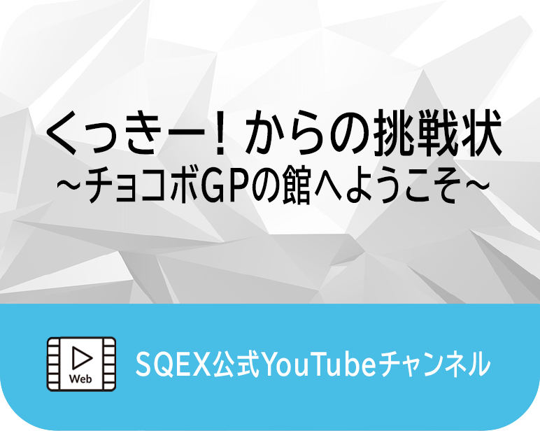 <p>くっきー！からの挑戦状　　　　　　　　　<br />
～チョコボGPの館へようこそ～</p>
