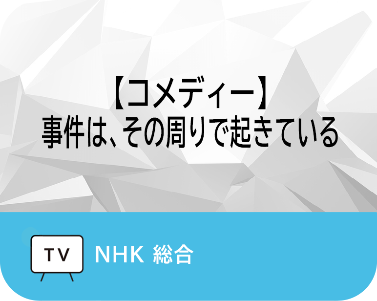 【コメディー】
事件は、その周りで起きている　
